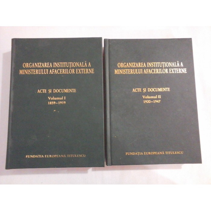    ORGANIZAREA  INSTITUTIONALA  A  MINISTERULUI  AFACERILOR  EXTERNE   vol. I 1859-1919 / vol. II 1920-1947  -  Fundatia  Europeana  Titulescu    
